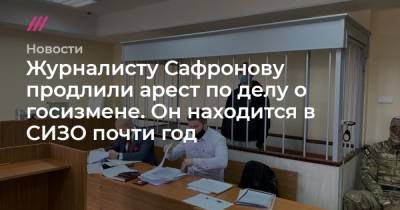 Журналисту Сафронову продлили арест по делу о госизмене. Он находится в СИЗО почти год