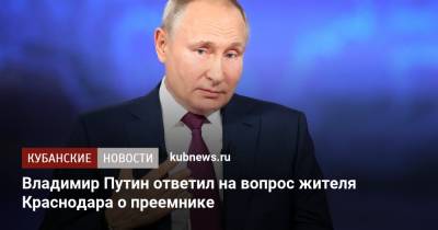 Владимир Путин ответил на вопрос жителя Краснодара о преемнике