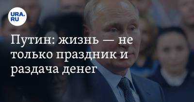 Путин: жизнь — не только праздник и раздача денег