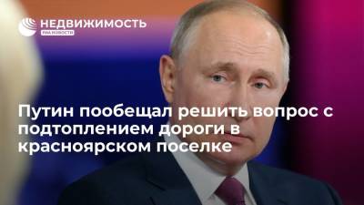 Путин пообещал решить вопрос с подтоплением дороги в красноярском поселке