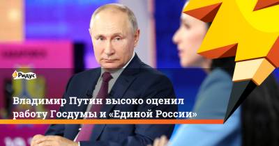 Владимир Путин высоко оценил работу Госдумы и«Единой России»