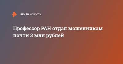 Профессор РАН отдал мошенникам почти 3 млн рублей