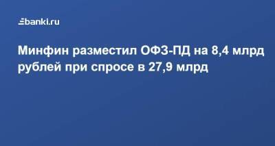 Минфин разместил ОФЗ-ПД на 8,4 млрд рублей при спросе в 27,9 млрд