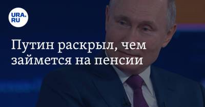 Путин раскрыл, чем займется на пенсии