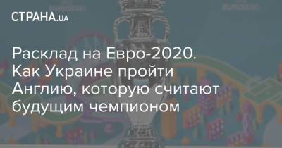 Расклад на Евро-2020. Как Украине пройти Англию, которую считают будущим чемпионом