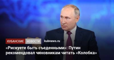 «Рискуете быть съеденными»: Путин рекомендовал чиновникам читать «Колобка»
