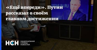 Владимир Путин - «Ещё впереди». Путин рассказал о своём главном достижении - nsn.fm - Россия