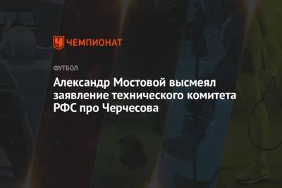 Александр Мостовой высмеял заявление технического комитета РФС про Черчесова
