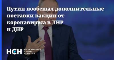 Путин пообещал дополнительные поставки вакцин от коронавируса в ЛНР и ДНР