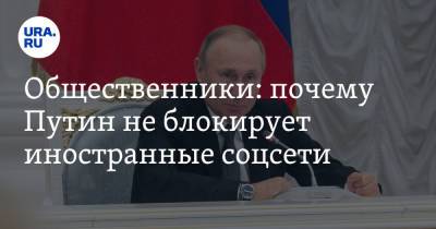 Общественники: почему Путин не блокирует иностранные соцсети