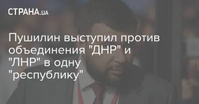 Пушилин выступил против объединения "ДНР" и "ЛНР" в одну "республику"
