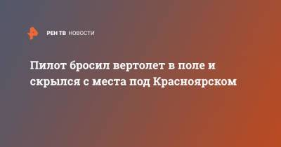 Пилот бросил вертолет в поле и скрылся с места под Красноярском