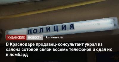 В Краснодаре продавец-консультант украл из салона сотовой связи восемь телефонов и сдал их в ломбард