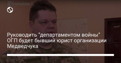 Руководить "департаментом войны" ОГП будет бывший юрист организации Медведчука