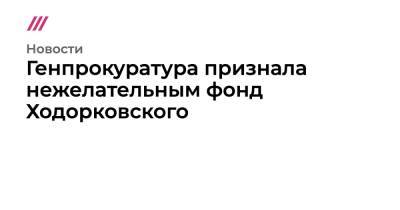 Генпрокуратура признала нежелательными четыре структуры Ходорковского