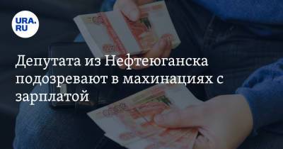 Депутата из Нефтеюганска подозревают в махинациях с зарплатой