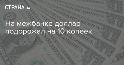 На межбанке доллар подорожал на 10 копеек