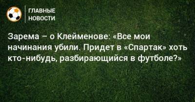 Зарема – о Клейменове: «Все мои начинания убили. Придет в «Спартак» хоть кто-нибудь, разбирающийся в футболе?»