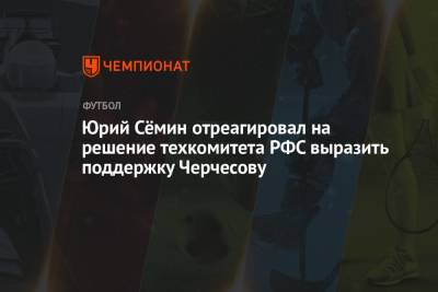 Юрий Сёмин отреагировал на решение техкомитета РФС выразить поддержку Черчесову
