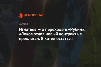 Игнатьев — о переходе в «Рубин»: «Локомотив» новый контракт не предлагал. Я хотел остаться
