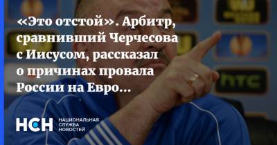 «Это отстой». Арбитр, сравнивший Черчесова с Иисусом, рассказал о причинах провала России на Евро-2020