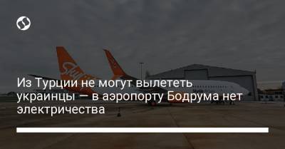 Из Турции не могут вылететь украинцы — в аэропорту Бодрума нет электричества