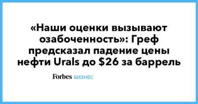 «Наши оценки вызывают озабоченность»: Греф предсказал падение цены нефти Urals до $26 за баррель