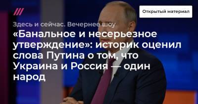 «Банальное и несерьезное утверждение»: историк оценил слова Путина о том, что Украина и Россия — один народ