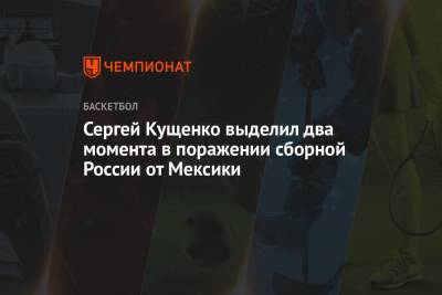 Сергей Кущенко выделил два момента в поражении сборной России от Мексики