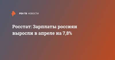 Росстат: Зарплаты россиян выросли в апреле на 7,8%