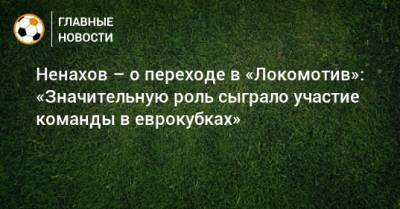 Ненахов – о переходе в «Локомотив»: «Значительную роль сыграло участие команды в еврокубках»