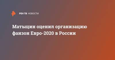 Матыцин оценил организацию фанзон Евро-2020 в России