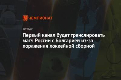 Первый канал будет транслировать матч России с Болгарией из-за поражения хоккейной сборной