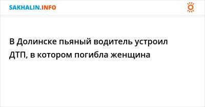 В Долинске пьяный водитель устроил ДТП, в котором погибла женщина