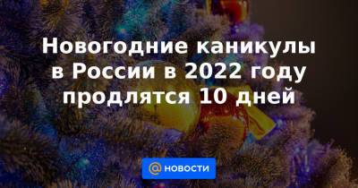Новогодние каникулы в России в 2022 году продлятся 10 дней