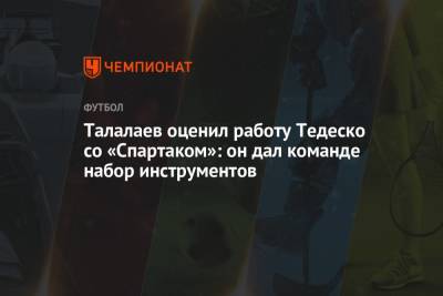 Талалаев оценил работу Тедеско со «Спартаком»: он дал команде набор инструментов