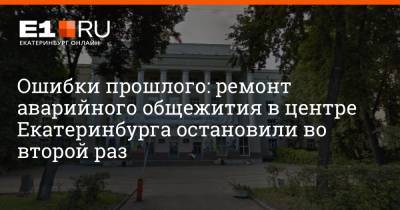 Ошибки прошлого: ремонт аварийного общежития в центре Екатеринбурга остановили во второй раз