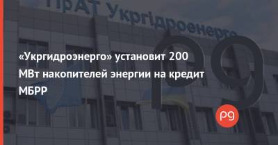 «Укргидроэнерго» установит 200 МВт накопителей энергии на кредит МБРР - thepage.ua