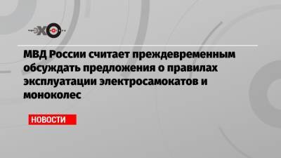 МВД России считает преждевременным обсуждать предложения о правилах эксплуатации электросамокатов и моноколес