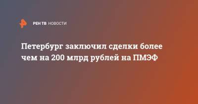 Петербург заключил сделки более чем на 200 млрд рублей на ПМЭФ