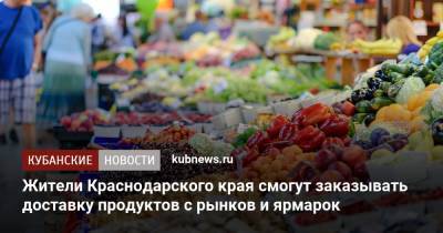 Жители Краснодарского края смогут заказывать доставку продуктов с рынков и ярмарок