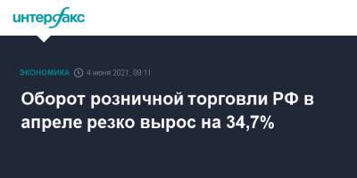 Оборот розничной торговли РФ в апреле резко вырос на 34,7%