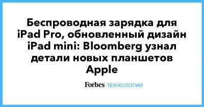 Беспроводная зарядка для iPad Pro, обновленный дизайн iPad mini: Bloomberg узнал детали новых планшетов Apple - forbes.ru