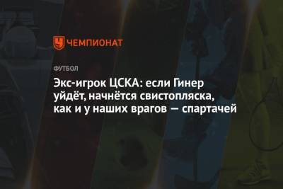 Экс-игрок ЦСКА: если Гинер уйдёт, начнётся свистопляска, как и у наших врагов — спартачей