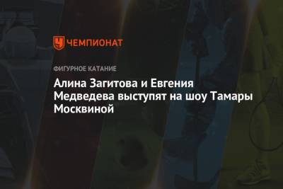 Алина Загитова и Евгения Медведева выступят на шоу Тамары Москвиной