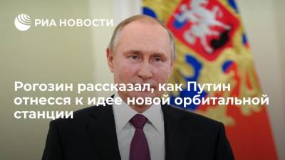 Рогозин рассказал, как Путин отнесся к идее новой орбитальной станции