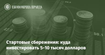Стартовые сбережения: куда инвестировать 5-10 тысяч долларов - epravda.com.ua