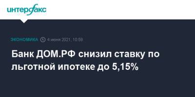 Банк ДОМ.РФ снизил ставку по льготной ипотеке до 5,15%