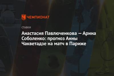 Арин Соболенко - София Кенин - Анастасий Павлюченков - Анна Чакветадзе - Анастасия Павлюченкова — Арина Соболенко: прогноз Анны Чакветадзе на матч в Париже - championat.com - Париж