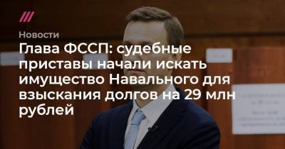 Глава ФССП: судебные приставы начали искать имущество Навального для взыскания долгов на 29 млн рублей
